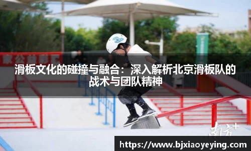 滑板文化的碰撞与融合：深入解析北京滑板队的战术与团队精神