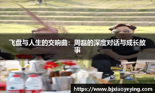 飞盘与人生的交响曲：周磊的深度对话与成长故事