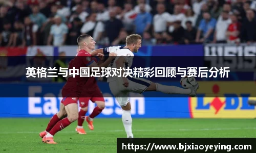英格兰与中国足球对决精彩回顾与赛后分析