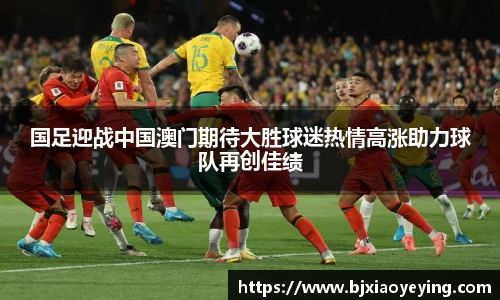 国足迎战中国澳门期待大胜球迷热情高涨助力球队再创佳绩