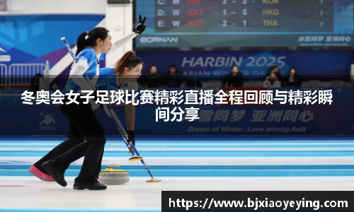 冬奥会女子足球比赛精彩直播全程回顾与精彩瞬间分享