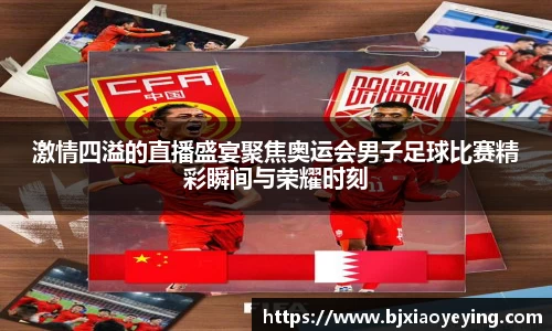 激情四溢的直播盛宴聚焦奥运会男子足球比赛精彩瞬间与荣耀时刻