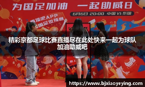 精彩京都足球比赛直播尽在此处快来一起为球队加油助威吧