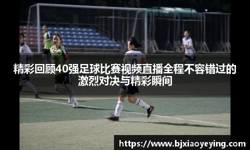 精彩回顾40强足球比赛视频直播全程不容错过的激烈对决与精彩瞬间