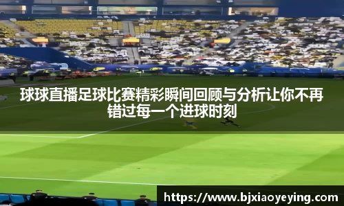 球球直播足球比赛精彩瞬间回顾与分析让你不再错过每一个进球时刻