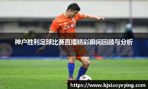 神户胜利足球比赛直播精彩瞬间回顾与分析