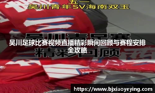 吴川足球比赛视频直播精彩瞬间回顾与赛程安排全攻略
