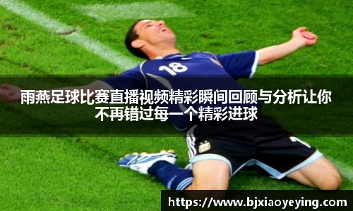 雨燕足球比赛直播视频精彩瞬间回顾与分析让你不再错过每一个精彩进球