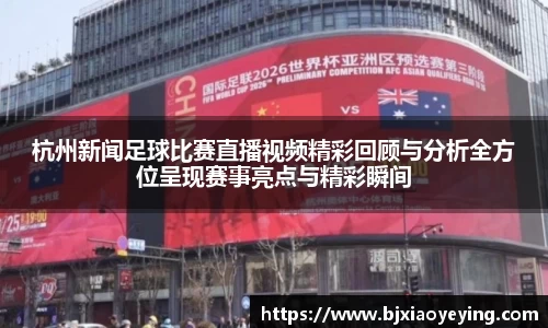 杭州新闻足球比赛直播视频精彩回顾与分析全方位呈现赛事亮点与精彩瞬间