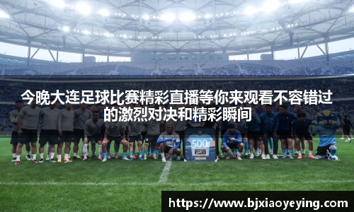 今晚大连足球比赛精彩直播等你来观看不容错过的激烈对决和精彩瞬间