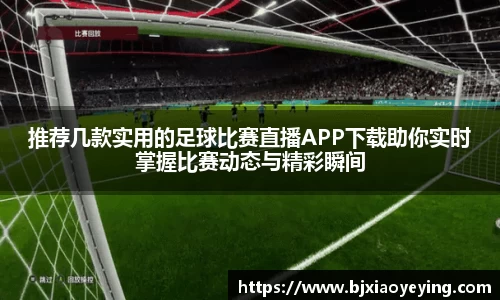 推荐几款实用的足球比赛直播APP下载助你实时掌握比赛动态与精彩瞬间
