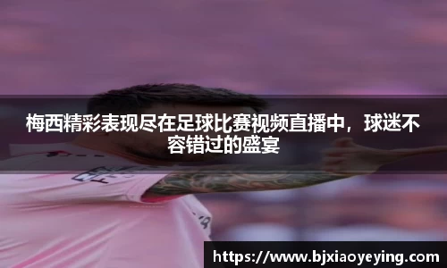 梅西精彩表现尽在足球比赛视频直播中，球迷不容错过的盛宴