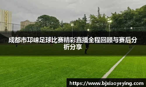 成都市邛崃足球比赛精彩直播全程回顾与赛后分析分享