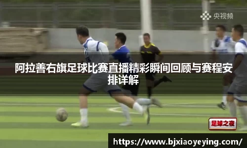 阿拉善右旗足球比赛直播精彩瞬间回顾与赛程安排详解