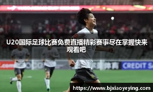 U20国际足球比赛免费直播精彩赛事尽在掌握快来观看吧