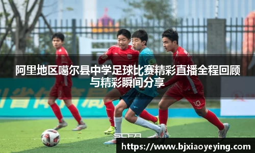 阿里地区噶尔县中学足球比赛精彩直播全程回顾与精彩瞬间分享