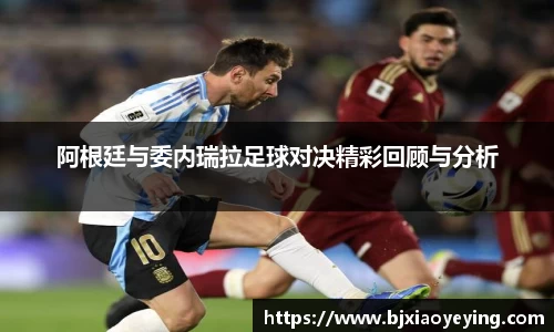 阿根廷与委内瑞拉足球对决精彩回顾与分析