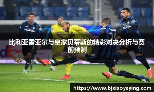 比利亚雷亚尔与皇家贝蒂斯的精彩对决分析与赛前预测